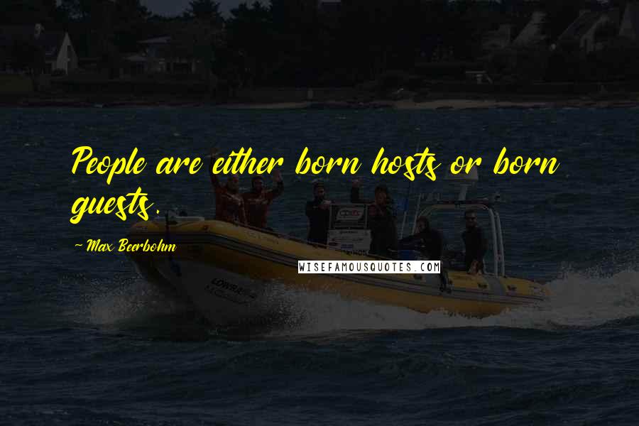 Max Beerbohm quotes: People are either born hosts or born guests.