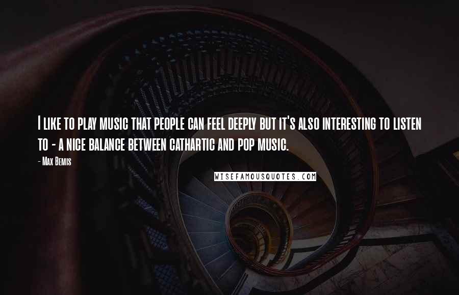 Max Bemis quotes: I like to play music that people can feel deeply but it's also interesting to listen to - a nice balance between cathartic and pop music. Max Bemis quotes: I like to play music that people can feel deeply but it's also interesting to listen to - a nice balance between cathartic and pop music.