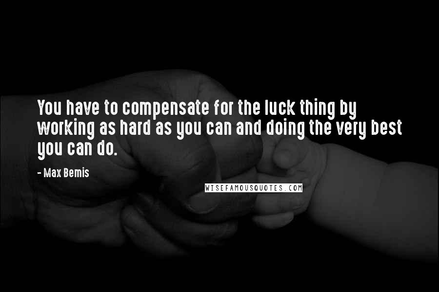 Max Bemis quotes: You have to compensate for the luck thing by working as hard as you can and doing the very best you can do. Max Bemis quotes: You have to compensate for the luck thing by working as hard as you can and doing the very best you can do.