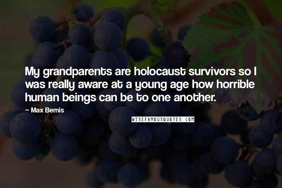 Max Bemis quotes: My grandparents are holocaust survivors so I was really aware at a young age how horrible human beings can be to one another. Max Bemis quotes: My grandparents are holocaust survivors so I was really aware at a young age how horrible human beings can be to one another.