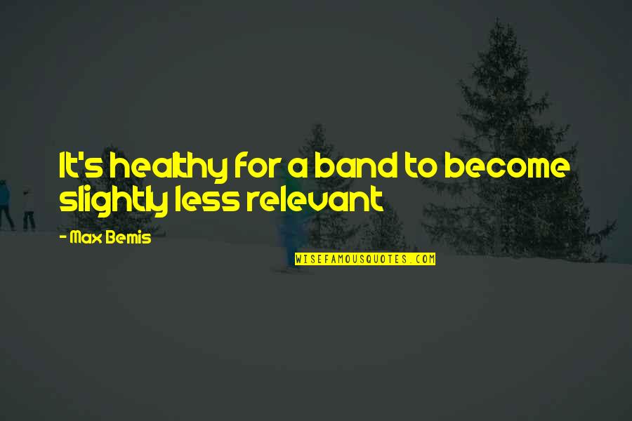 Max Bemis Quotes By Max Bemis: It's healthy for a band to become slightly