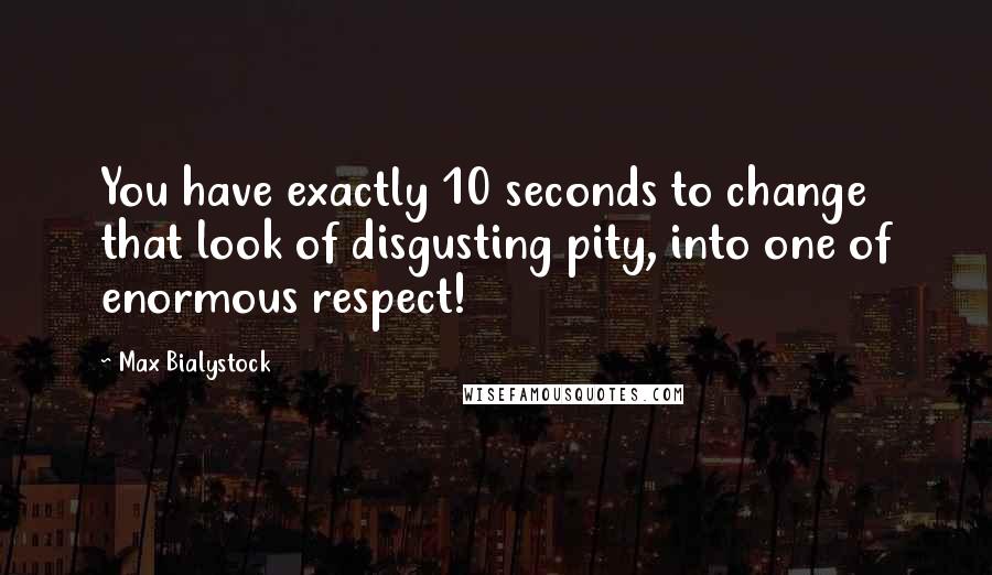 Max Bialystock quotes: You have exactly 10 seconds to change that look of disgusting pity, into one of enormous respect!