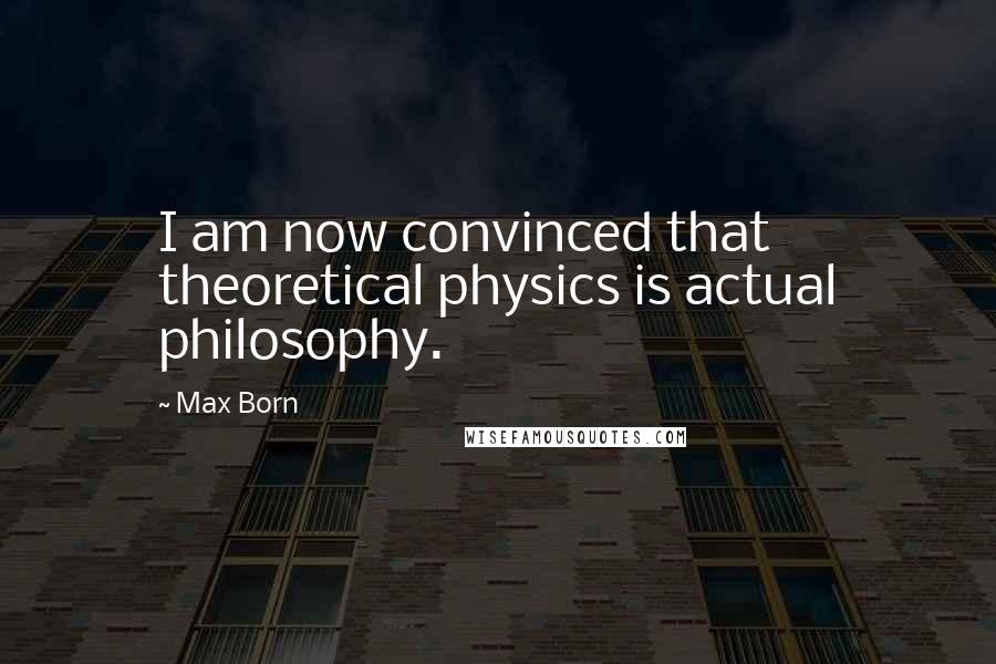 Max Born quotes: I am now convinced that theoretical physics is actual philosophy.