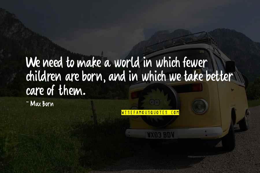 Max Born Quotes By Max Born: We need to make a world in which