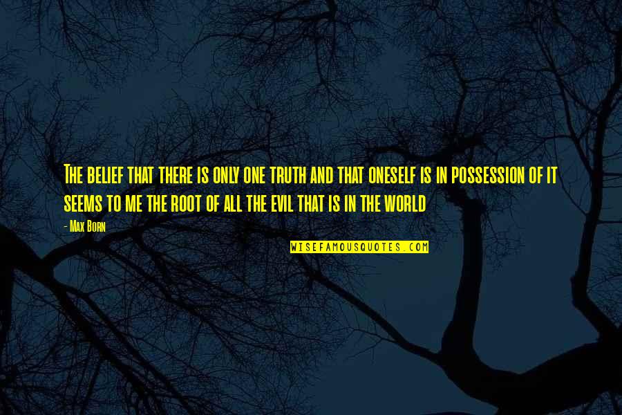 Max Born Quotes By Max Born: The belief that there is only one truth Max Born Quotes By Max Born: The belief that there is only one truth