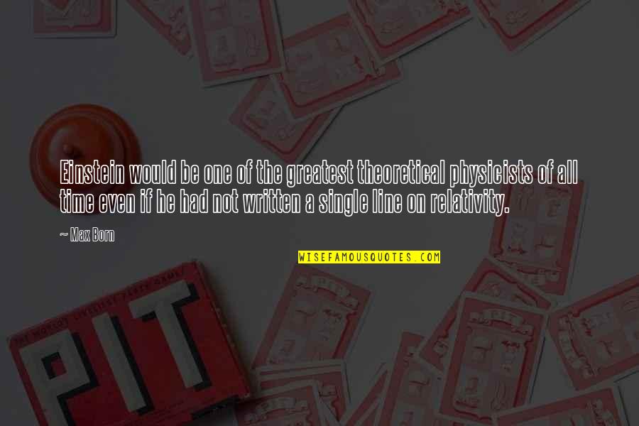 Max Born Quotes By Max Born: Einstein would be one of the greatest theoretical Max Born Quotes By Max Born: Einstein would be one of the greatest theoretical