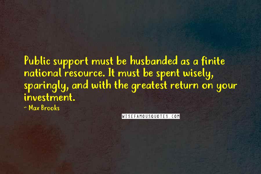 Max Brooks quotes: Public support must be husbanded as a finite national resource. It must be spent wisely, sparingly, and with the greatest return on your investment.