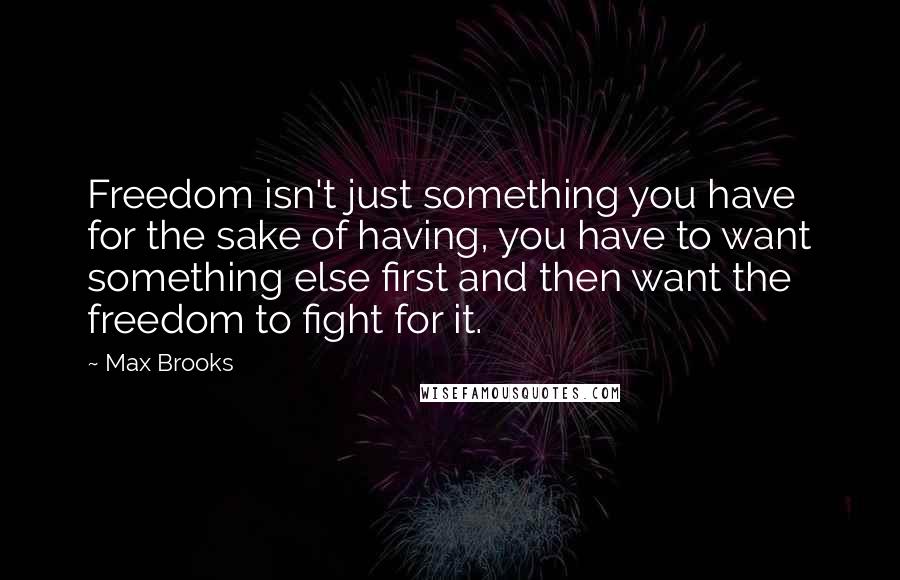 Max Brooks quotes: Freedom isn't just something you have for the sake of having, you have to want something else first and then want the freedom to fight for it.