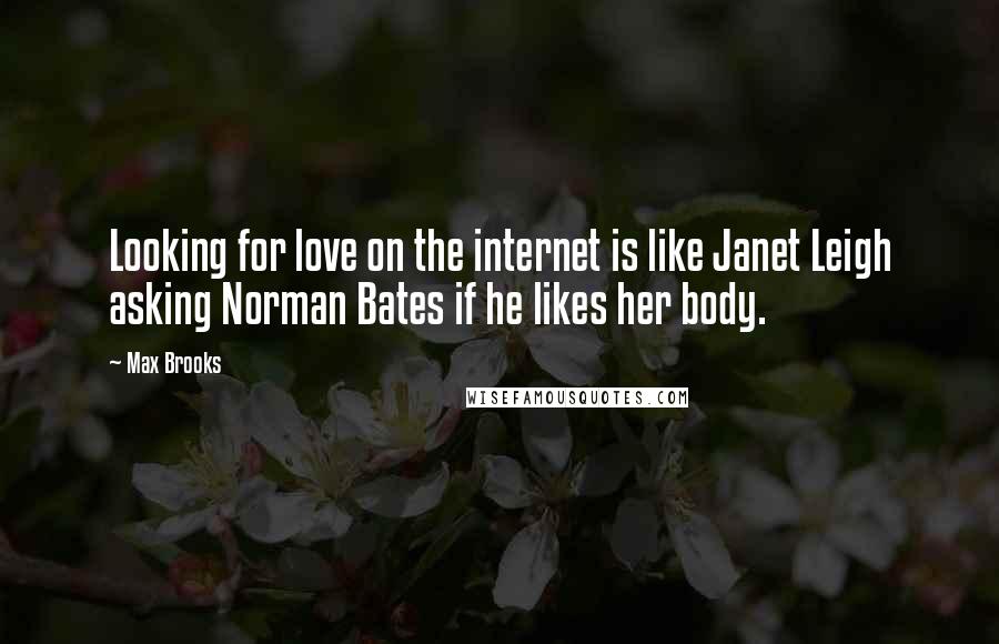 Max Brooks quotes: Looking for love on the internet is like Janet Leigh asking Norman Bates if he likes her body.