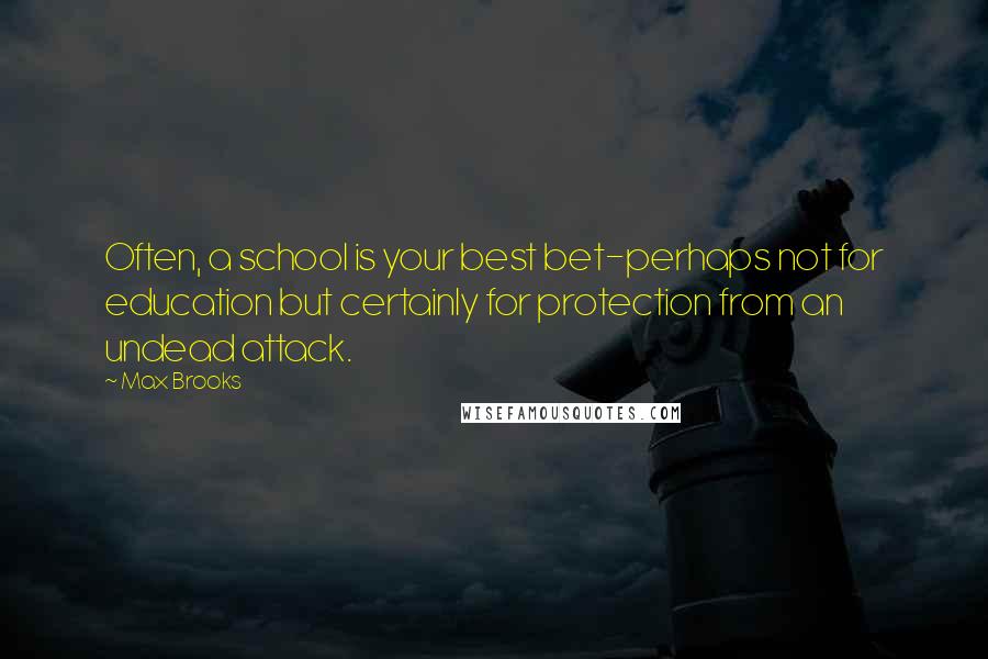 Max Brooks quotes: Often, a school is your best bet-perhaps not for education but certainly for protection from an undead attack.