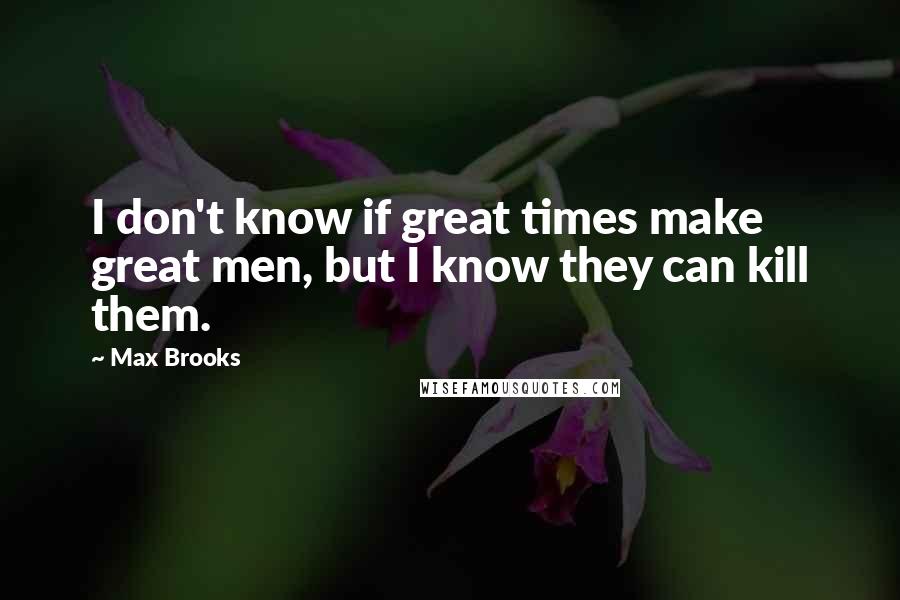 Max Brooks quotes: I don't know if great times make great men, but I know they can kill them.