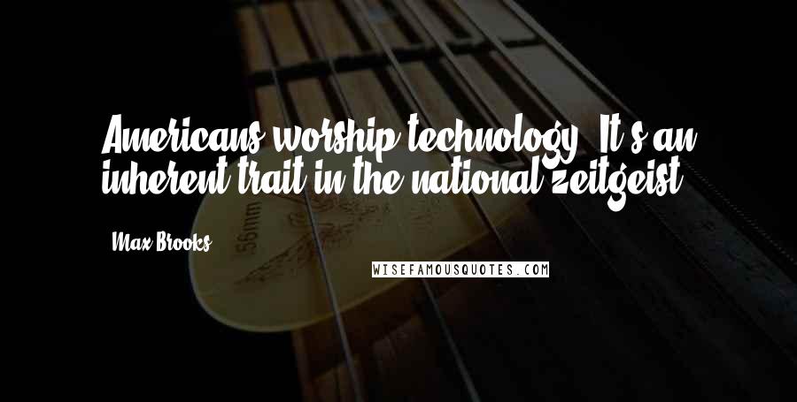 Max Brooks quotes: Americans worship technology. It's an inherent trait in the national zeitgeist.