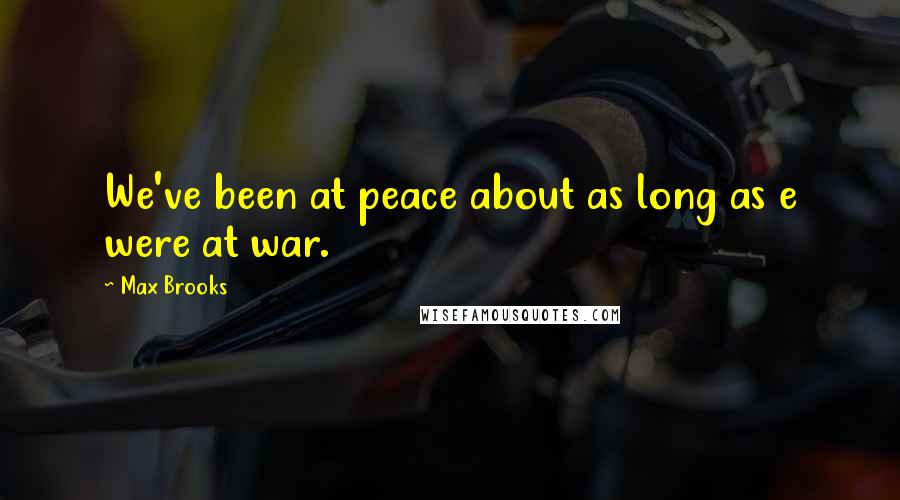 Max Brooks quotes: We've been at peace about as long as e were at war.