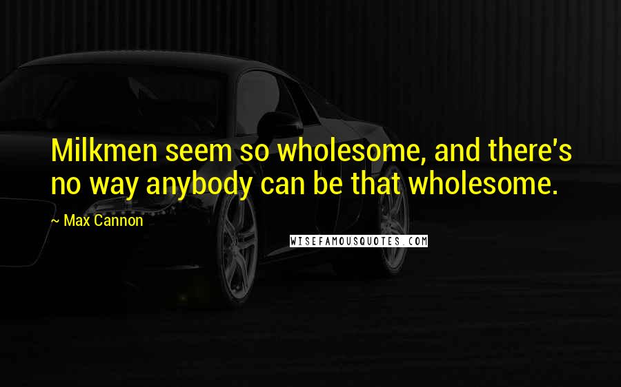 Max Cannon quotes: Milkmen seem so wholesome, and there's no way anybody can be that wholesome.