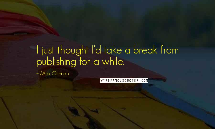 Max Cannon quotes: I just thought I'd take a break from publishing for a while.