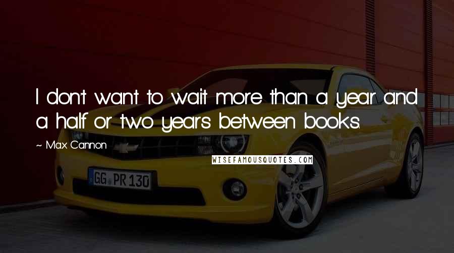 Max Cannon quotes: I don't want to wait more than a year and a half or two years between books.