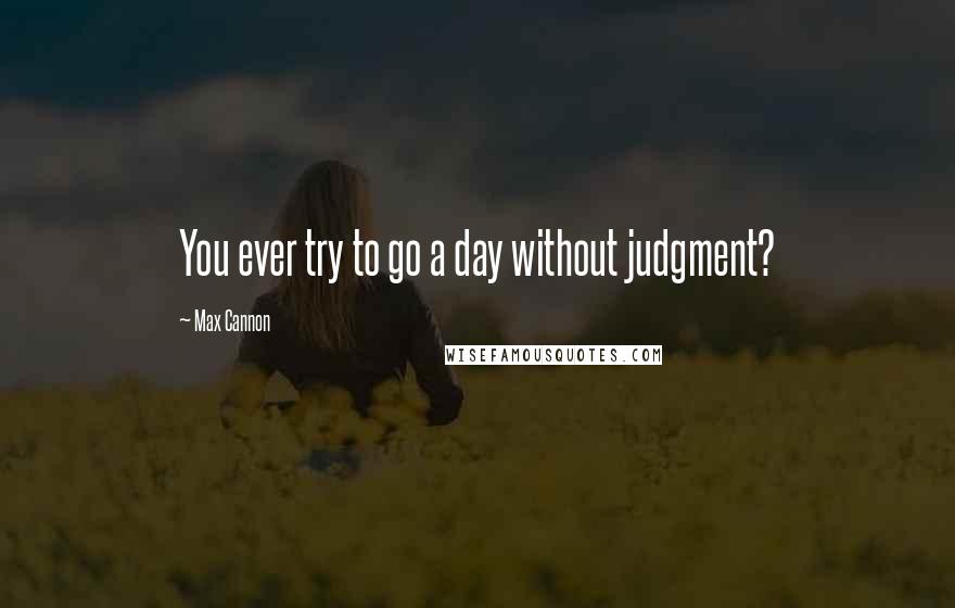 Max Cannon quotes: You ever try to go a day without judgment?