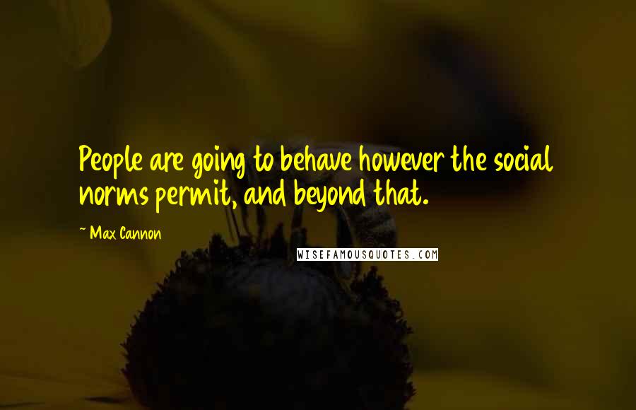 Max Cannon quotes: People are going to behave however the social norms permit, and beyond that.