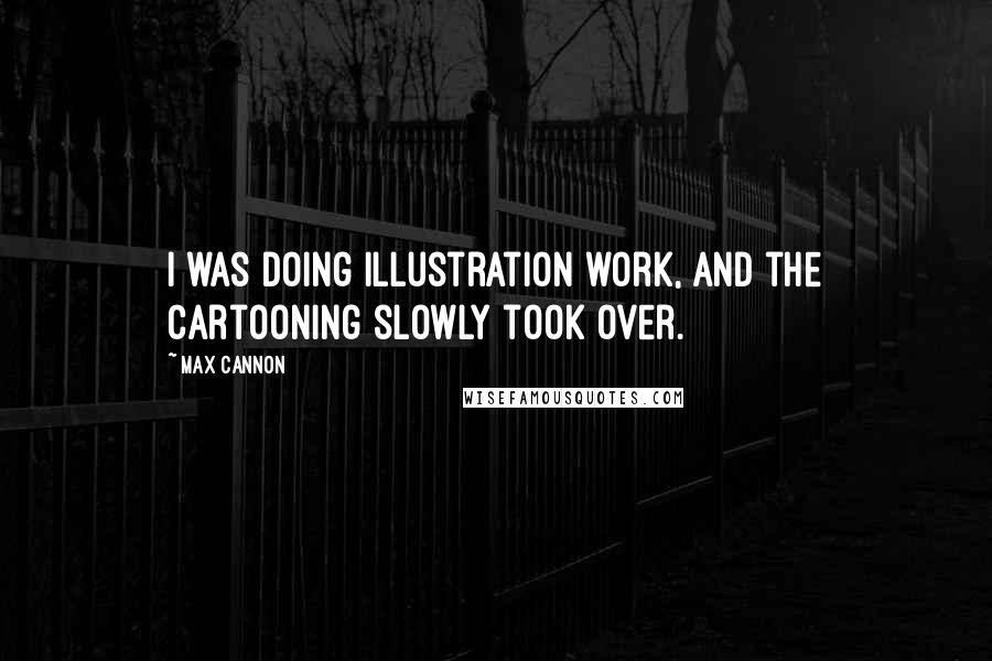 Max Cannon quotes: I was doing illustration work, and the cartooning slowly took over.
