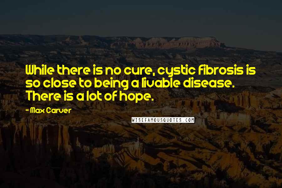 Max Carver quotes: While there is no cure, cystic fibrosis is so close to being a livable disease. There is a lot of hope.