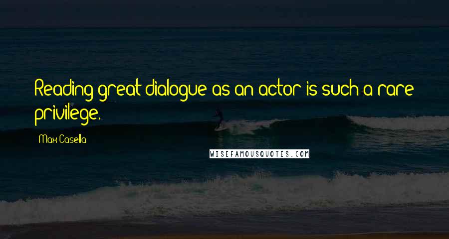 Max Casella quotes: Reading great dialogue as an actor is such a rare privilege.