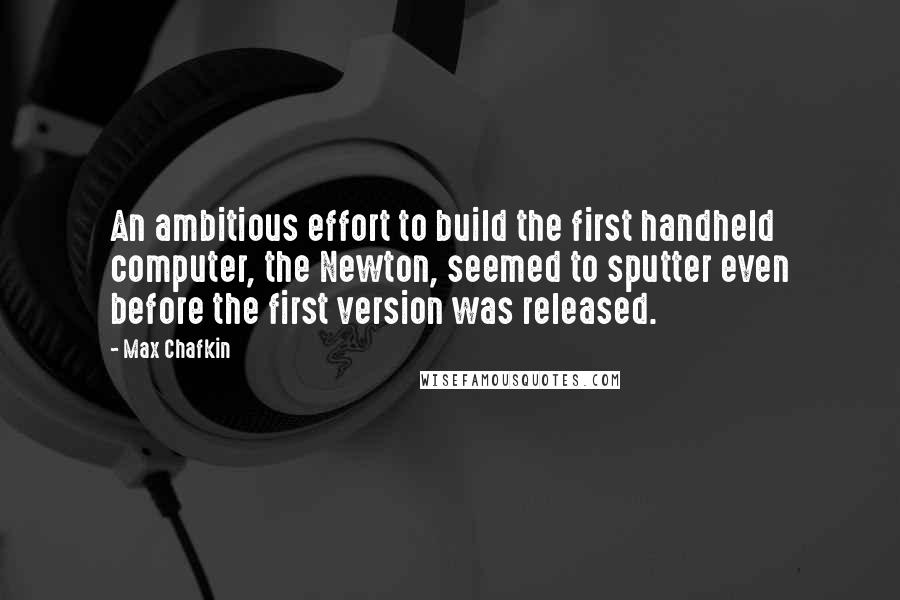 Max Chafkin quotes: An ambitious effort to build the first handheld computer, the Newton, seemed to sputter even before the first version was released.