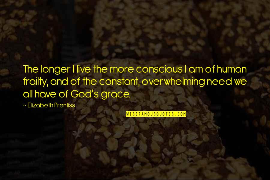 Max Cleland Quotes By Elizabeth Prentiss: The longer I live the more conscious I Max Cleland Quotes By Elizabeth Prentiss: The longer I live the more conscious I
