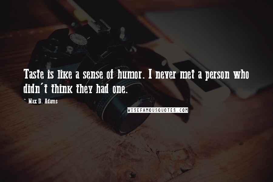 Max D. Adams quotes: Taste is like a sense of humor. I never met a person who didn't think they had one.