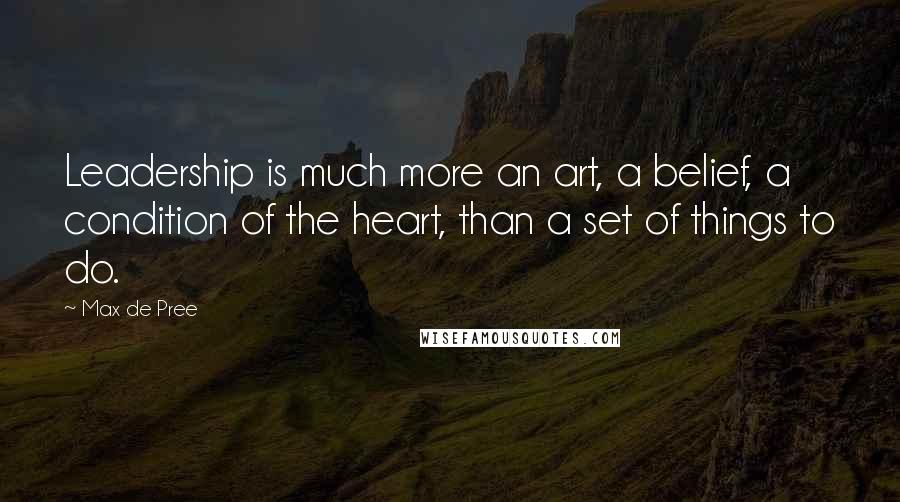 Max De Pree quotes: Leadership is much more an art, a belief, a condition of the heart, than a set of things to do.