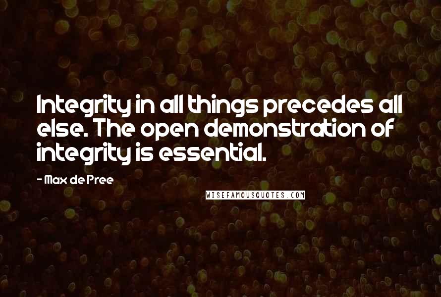 Max De Pree quotes: Integrity in all things precedes all else. The open demonstration of integrity is essential.