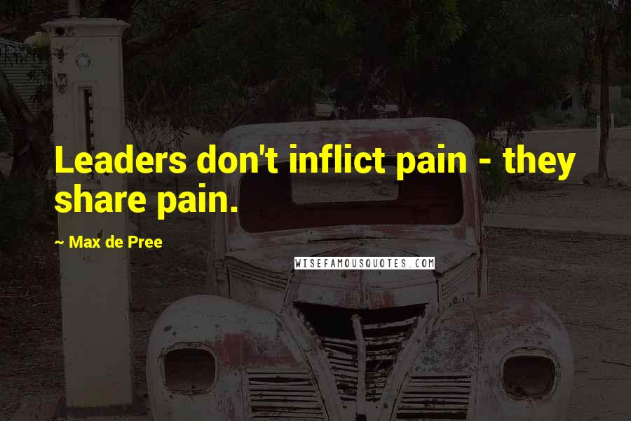 Max De Pree quotes: Leaders don't inflict pain - they share pain.