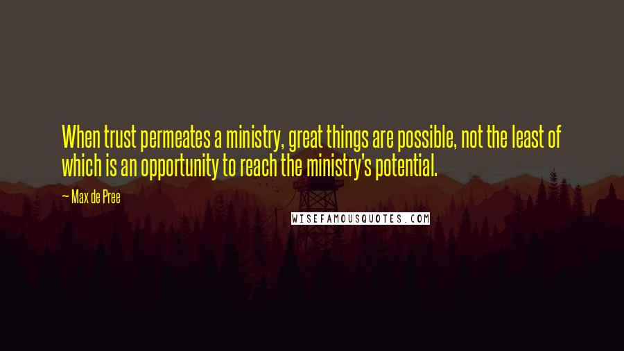 Max De Pree quotes: When trust permeates a ministry, great things are possible, not the least of which is an opportunity to reach the ministry's potential.