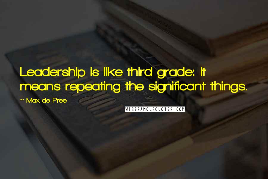 Max De Pree quotes: Leadership is like third grade: it means repeating the significant things.