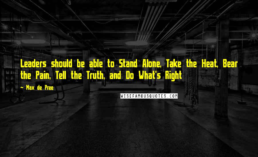 Max De Pree quotes: Leaders should be able to Stand Alone, Take the Heat, Bear the Pain, Tell the Truth, and Do What's Right Max De Pree quotes: Leaders should be able to Stand Alone, Take the Heat, Bear the Pain, Tell the Truth, and Do What's Right