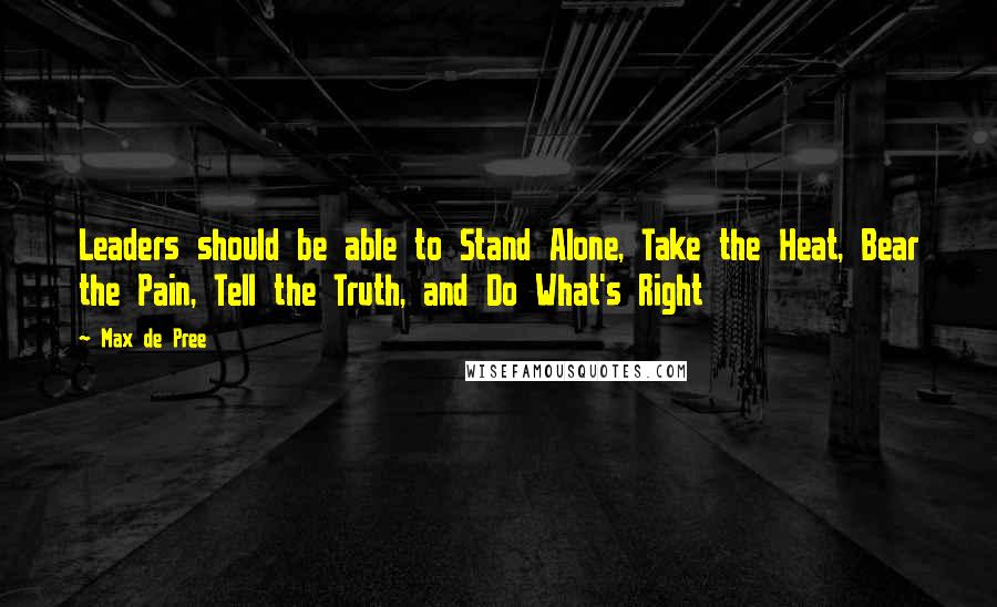 Max De Pree quotes: Leaders should be able to Stand Alone, Take the Heat, Bear the Pain, Tell the Truth, and Do What's Right