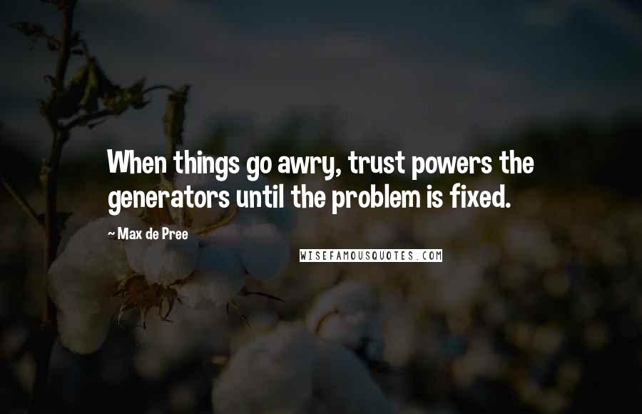 Max De Pree quotes: When things go awry, trust powers the generators until the problem is fixed.