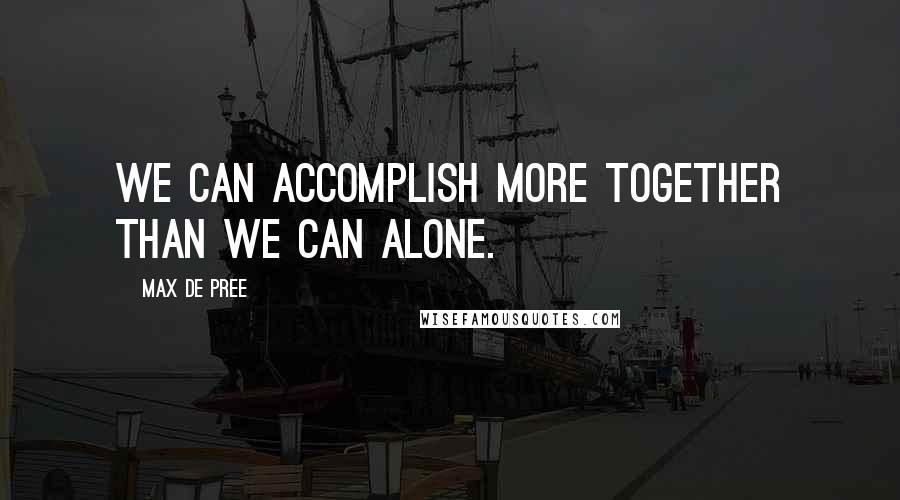 Max De Pree quotes: We can accomplish more together than we can alone.