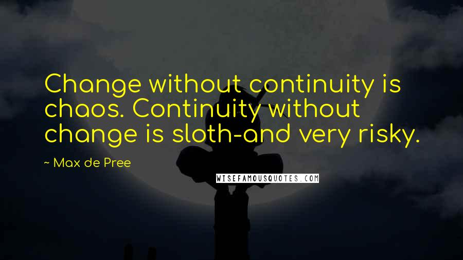 Max De Pree quotes: Change without continuity is chaos. Continuity without change is sloth-and very risky.