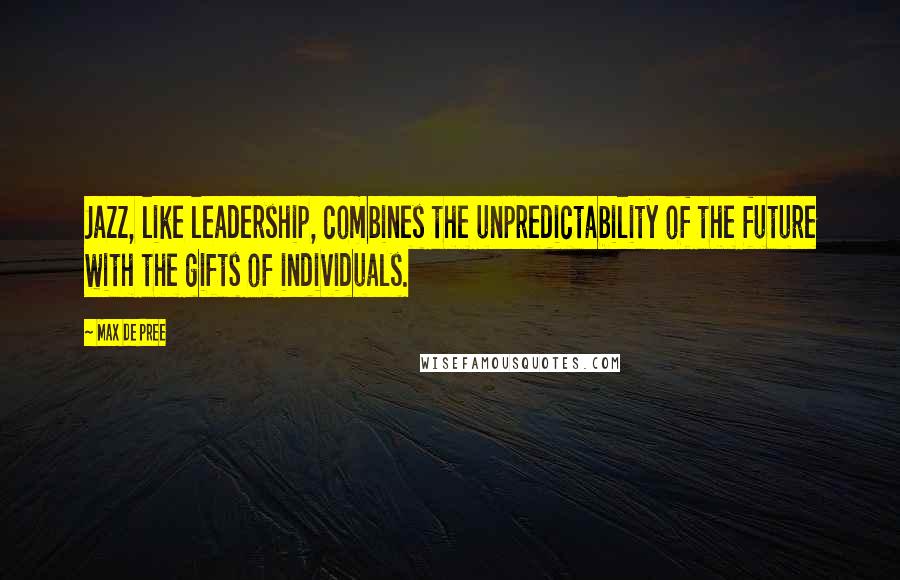 Max De Pree quotes: Jazz, like leadership, combines the unpredictability of the future with the gifts of individuals.