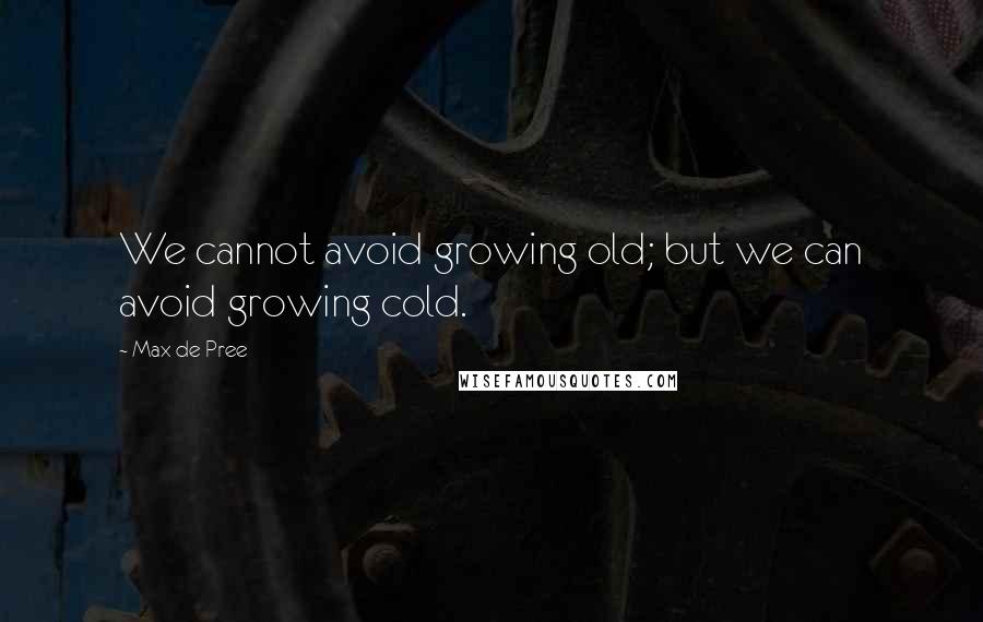 Max De Pree quotes: We cannot avoid growing old; but we can avoid growing cold.