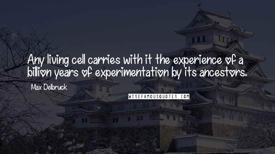 Max Delbruck quotes: Any living cell carries with it the experience of a billion years of experimentation by its ancestors.