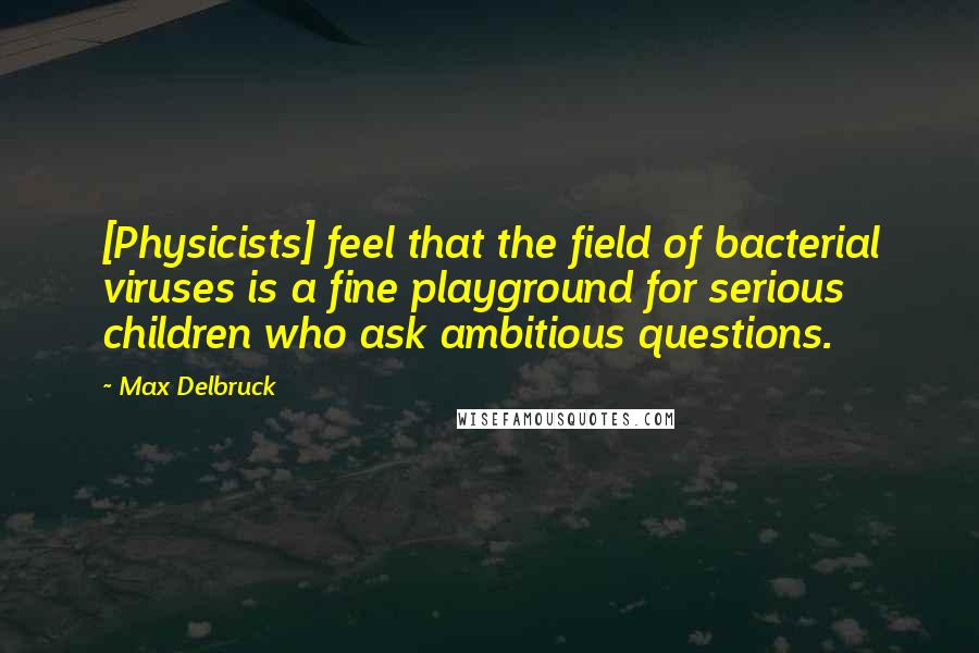 Max Delbruck quotes: [Physicists] feel that the field of bacterial viruses is a fine playground for serious children who ask ambitious questions.