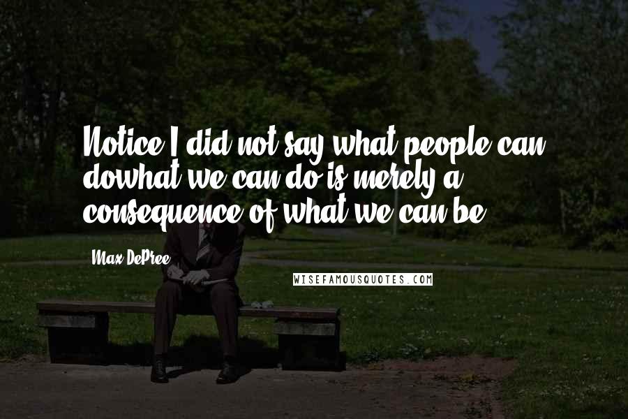 Max DePree quotes: Notice I did not say what people can dowhat we can do is merely a consequence of what we can be.