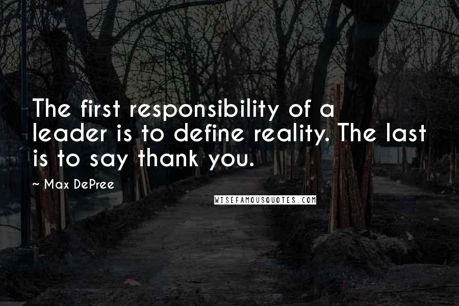 Max DePree quotes: The first responsibility of a leader is to define reality. The last is to say thank you.