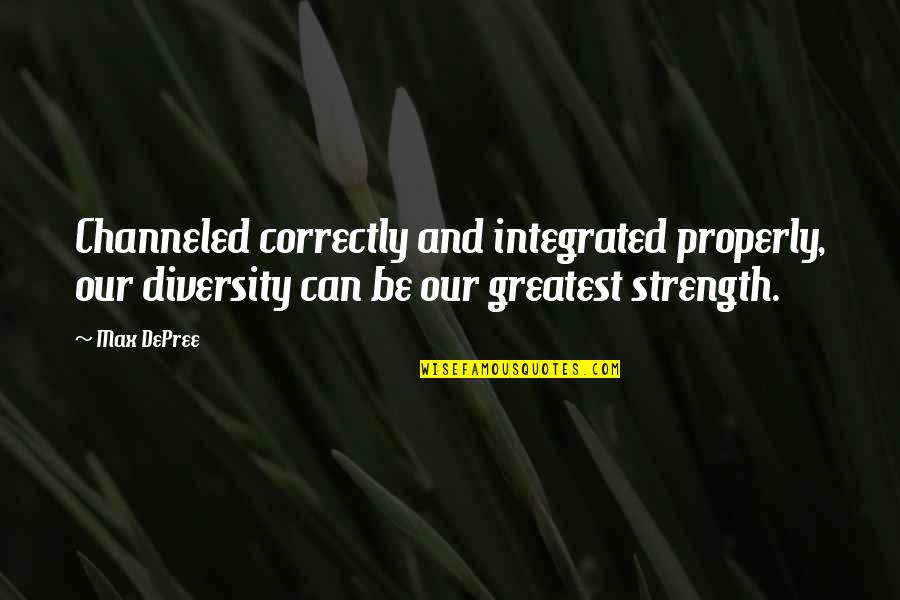 Max Depree Quotes By Max DePree: Channeled correctly and integrated properly, our diversity can