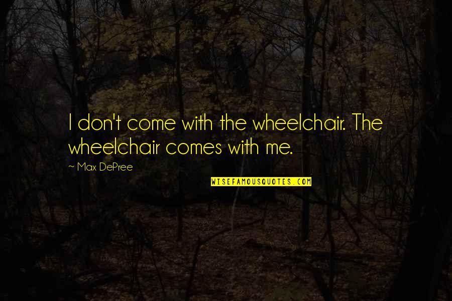 Max Depree Quotes By Max DePree: I don't come with the wheelchair. The wheelchair