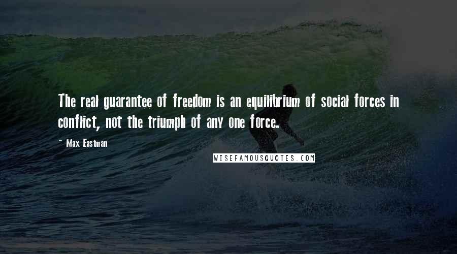 Max Eastman quotes: The real guarantee of freedom is an equilibrium of social forces in conflict, not the triumph of any one force.