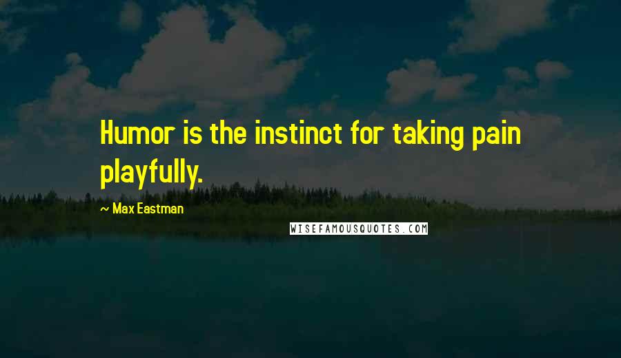 Max Eastman quotes: Humor is the instinct for taking pain playfully.