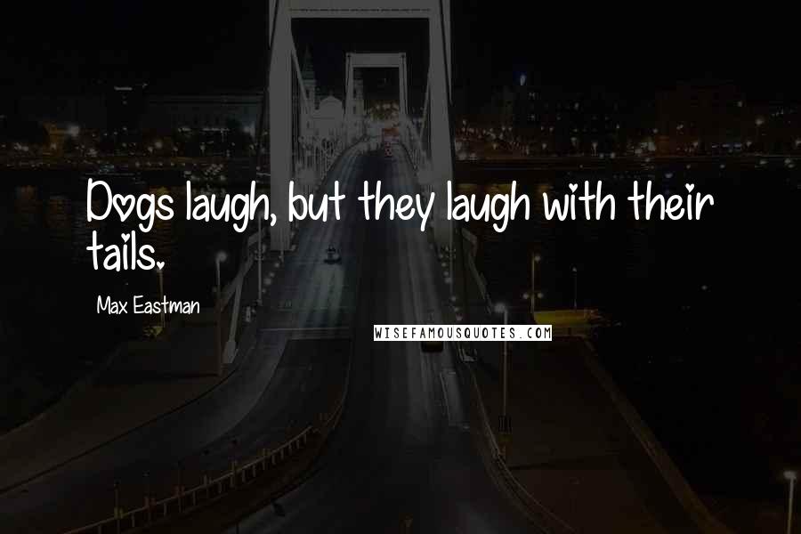 Max Eastman quotes: Dogs laugh, but they laugh with their tails.