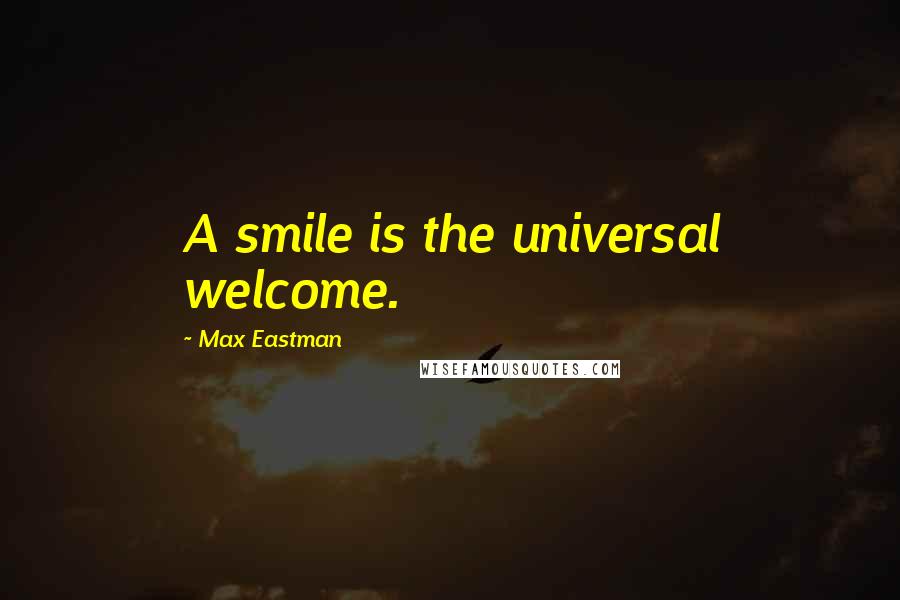 Max Eastman quotes: A smile is the universal welcome.
